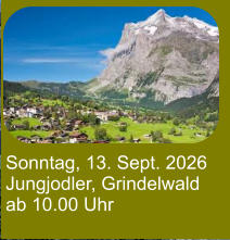 Sonntag, 13. Sept. 2026 Jungjodler, Grindelwald ab 10.00 Uhr