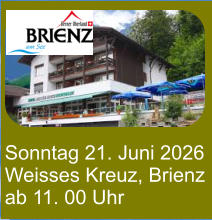Sonntag 21. Juni 2026 Weisses Kreuz, Brienz ab 11. 00 Uhr