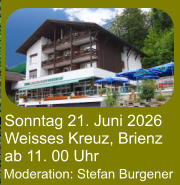 Sonntag 21. Juni 2026 Weisses Kreuz, Brienz ab 11. 00 Uhr Moderation: Stefan Burgener
